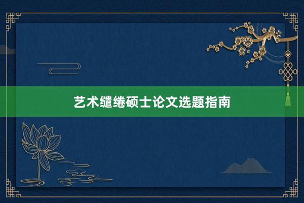 艺术缱绻硕士论文选题指南