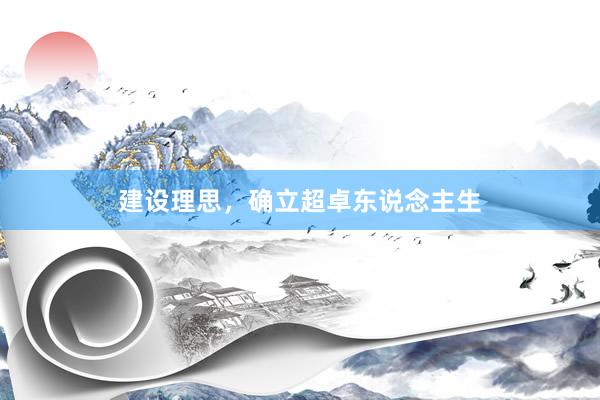 建设理思，确立超卓东说念主生