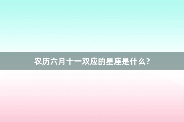 农历六月十一双应的星座是什么？